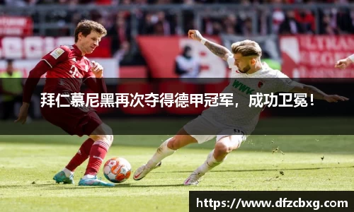 拜仁慕尼黑再次夺得德甲冠军，成功卫冕！