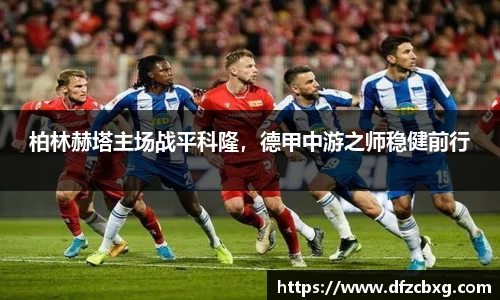 柏林赫塔主场战平科隆，德甲中游之师稳健前行