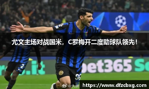 尤文主场对战国米，C罗梅开二度助球队领先！