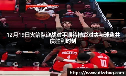 12月19日火箭队迎战对手期待精彩对决与球迷共庆胜利时刻