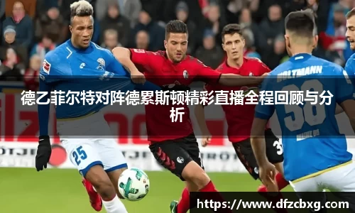 德乙菲尔特对阵德累斯顿精彩直播全程回顾与分析