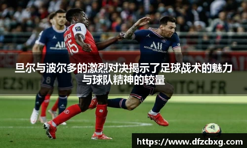 旦尔与波尔多的激烈对决揭示了足球战术的魅力与球队精神的较量
