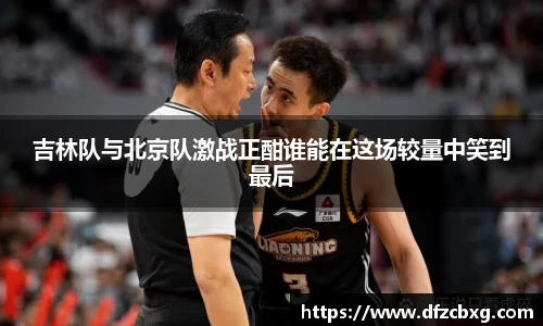 吉林队与北京队激战正酣谁能在这场较量中笑到最后