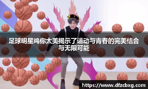 足球明星鸡你太美揭示了运动与青春的完美结合与无限可能