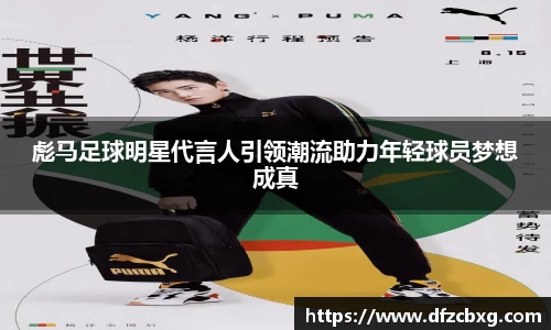 彪马足球明星代言人引领潮流助力年轻球员梦想成真