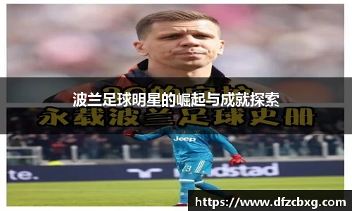 波兰足球明星的崛起与成就探索