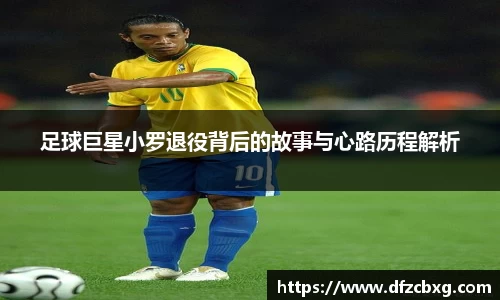 足球巨星小罗退役背后的故事与心路历程解析