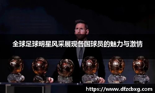 全球足球明星风采展现各国球员的魅力与激情
